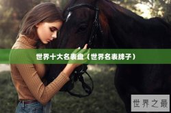 世界十大名表盘（世界名表牌子）