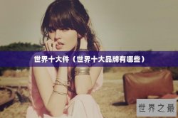 世界十大件（世界十大品牌有哪些）