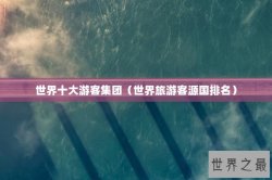 世界十大游客集团（世界旅游客源国排名）