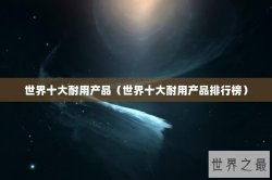 世界十大耐用产品（世界十大耐用产品排行榜）