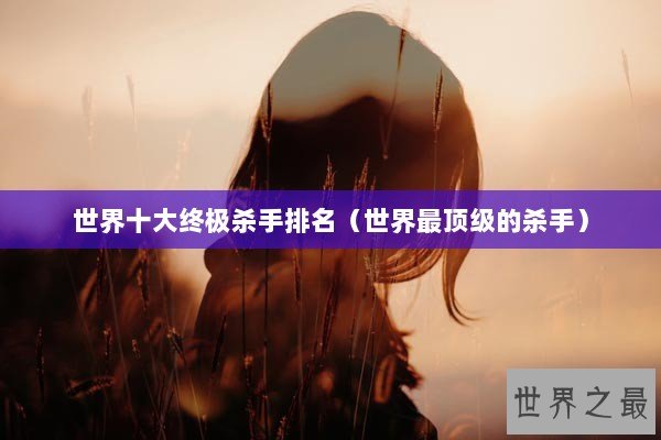 世界十大终极杀手排名（世界最顶级的杀手）