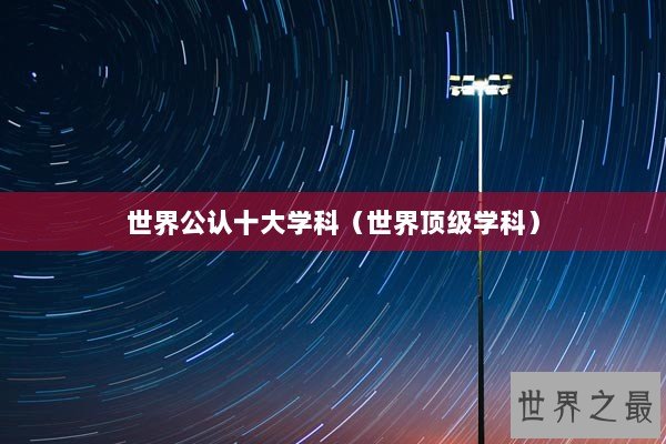 世界公认十大学科（世界顶级学科）