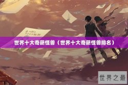 世界十大奇葩怪兽（世界十大奇葩怪兽排名）