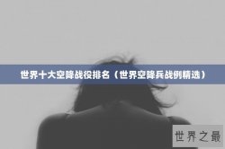 世界十大空降战役排名（世界空降兵战例精选）