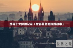 世界十大探险记录（世界著名的探险故事）