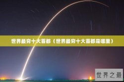 世界最穷十大首都（世界最穷十大首都是哪里）