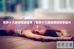 世界十大民间奇闻怪事（世界十大民间奇闻怪事图片）
