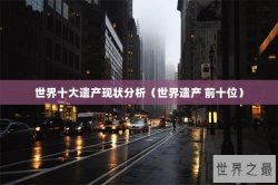 世界十大遗产现状分析（世界遗产 前十位）