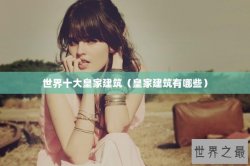 世界十大皇家建筑（皇家建筑有哪些）