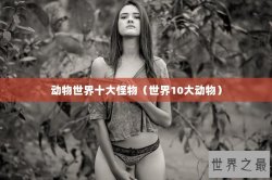 动物世界十大怪物（世界10大动物）