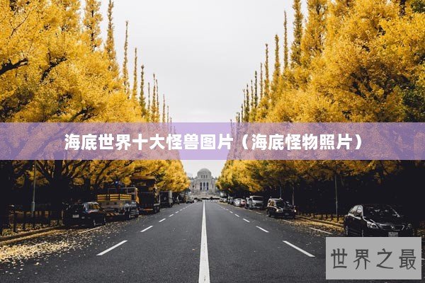 海底世界十大怪兽图片（海底怪物照片）