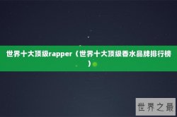 世界十大顶级rapper（世界十大顶级香水品牌排行榜）