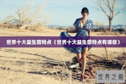 世界十大益生菌特点（世界十大益生菌特点有哪些）
