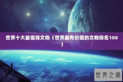 世界十大最值钱文物（世界最有价值的文物排名100）