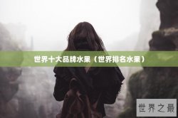 世界十大品牌水果（世界排名水果）