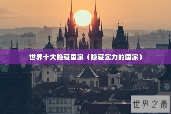 世界十大隐藏国家（隐藏实力的国家）