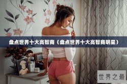 盘点世界十大高智商（盘点世界十大高智商明星）