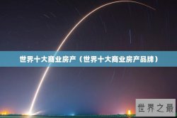 世界十大商业房产（世界十大商业房产品牌）