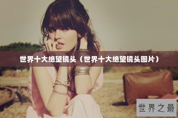 世界十大绝望镜头（世界十大绝望镜头图片）