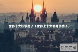 世界十大妖孽房子（世界上十大诡异的房子）
