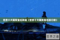 世界十大稀有宝石种类（世界十大稀有宝石排行榜）