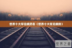 世界十大罕见病药名（世界十大罕见病例）