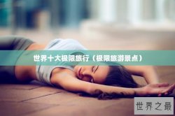 世界十大极限旅行（极限旅游景点）