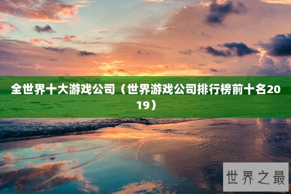 全世界十大游戏公司（世界游戏公司排行榜前十名2019）