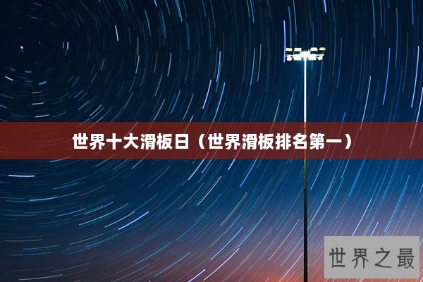 世界十大滑板日（世界滑板排名第一）