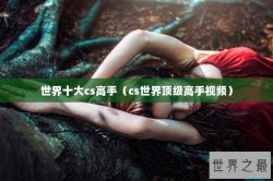 世界十大cs高手（cs世界顶级高手视频）