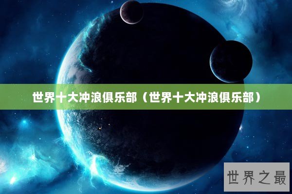 世界十大冲浪俱乐部(世界十大冲浪俱乐部) 世界十大冲浪俱乐部(世界十大冲浪俱乐部)
