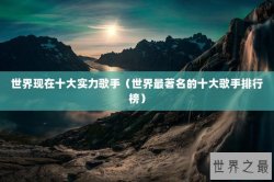 世界现在十大实力歌手（世界最著名的十大歌手排行榜）