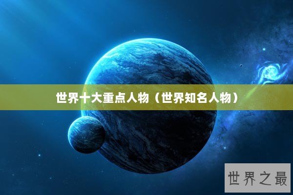 世界十大重点人物（世界知名人物）
