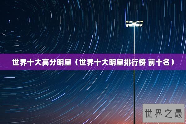 世界十大高分明星（世界十大明星排行榜 前十名）