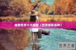 细数世界十大蟒蛇（世界蟒蛇品种）