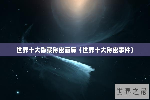 世界十大隐藏秘密画廊（世界十大秘密事件）