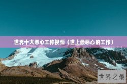 世界十大恶心工种视频（世上最恶心的工作）