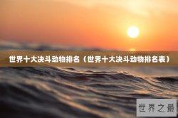 世界十大决斗动物排名（世界十大决斗动物排名表）
