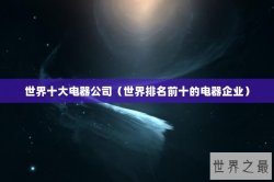 世界十大电器公司（世界排名前十的电器企业）