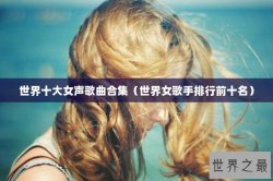 世界十大女声歌曲合集（世界女歌手排行前十名）