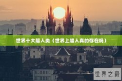 世界十大超人类（世界上超人真的存在吗）