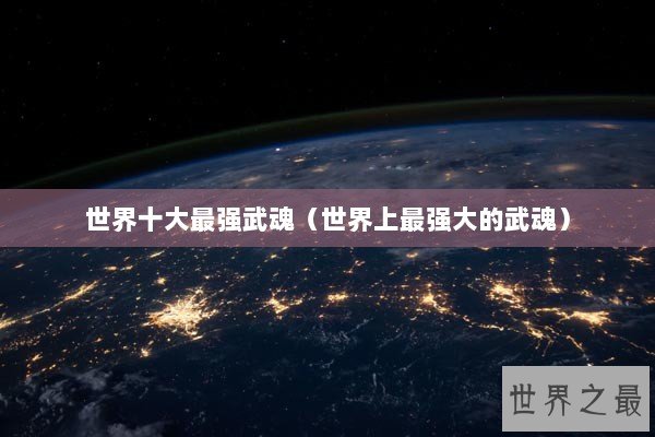 世界十大最强武魂（世界上最强大的武魂）