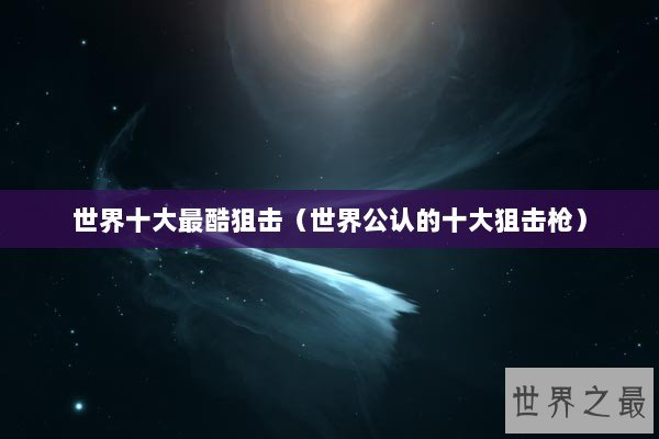 世界十大最酷狙击（世界公认的十大狙击枪）