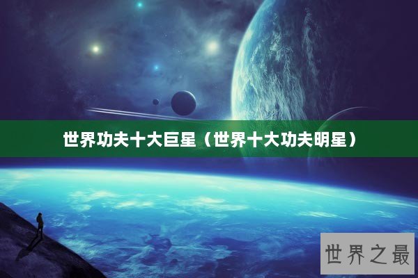 世界功夫十大巨星（世界十大功夫明星）
