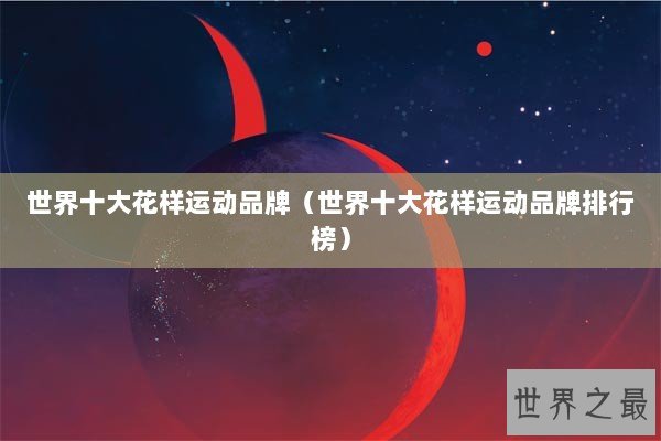 世界十大花样运动品牌（世界十大花样运动品牌排行榜）