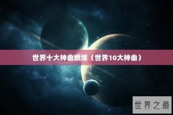 世界十大神曲燃爆（世界10大神曲）