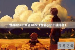 世界GDP十大省2022（世界gdp十强排名）