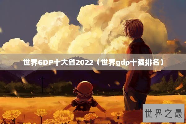 世界GDP十大省2022（世界gdp十强排名）