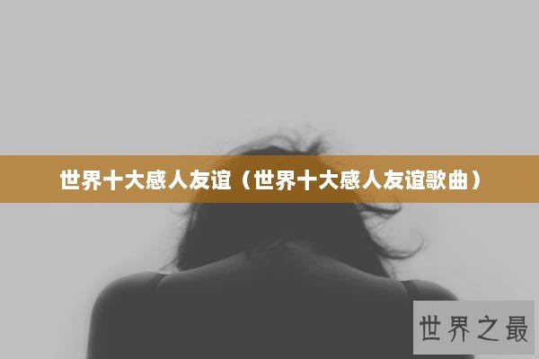 世界十大感人友谊（世界十大感人友谊歌曲）