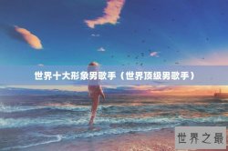 世界十大形象男歌手（世界顶级男歌手）